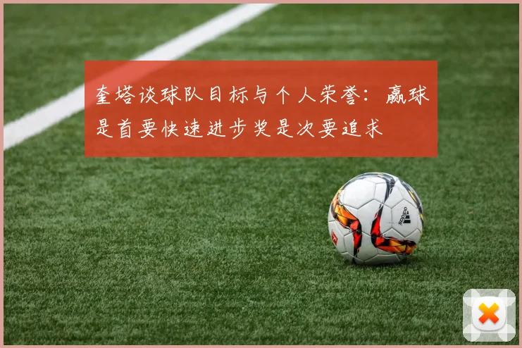 奎塔谈球队目标与个人荣誉：赢球是首要快速进步奖是次要追求