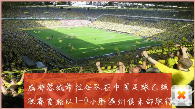 成都蓉城希拉谷队在中国足球乙级联赛首轮以1-0小胜温州俱乐部取得开门红
