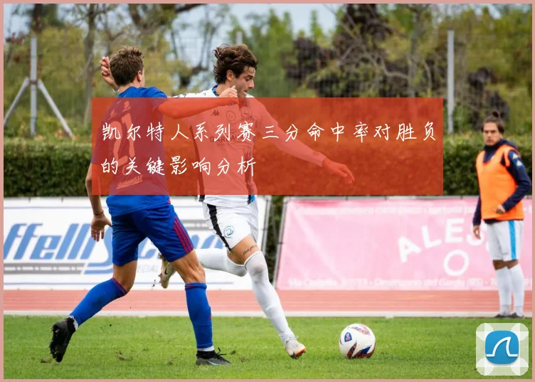 凯尔特人系列赛三分命中率对胜负的关键影响分析